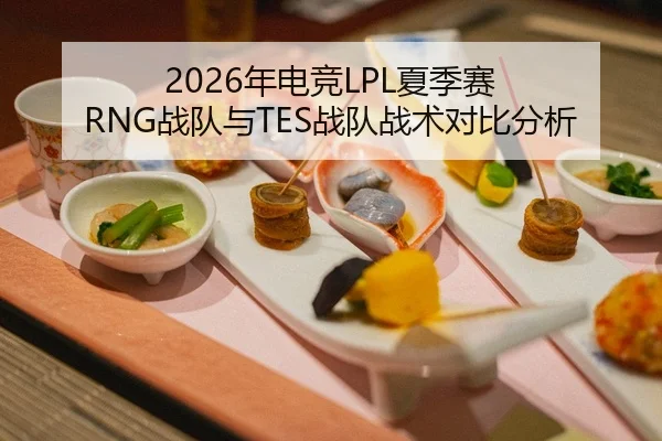 2026年电竞LPL夏季赛 RNG战队与TES战队战术对比分析 | Leyu FIFA WorldCup